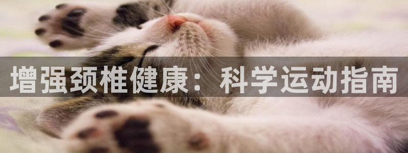 三亿体育登录：增强颈椎健康：科学运动指南
