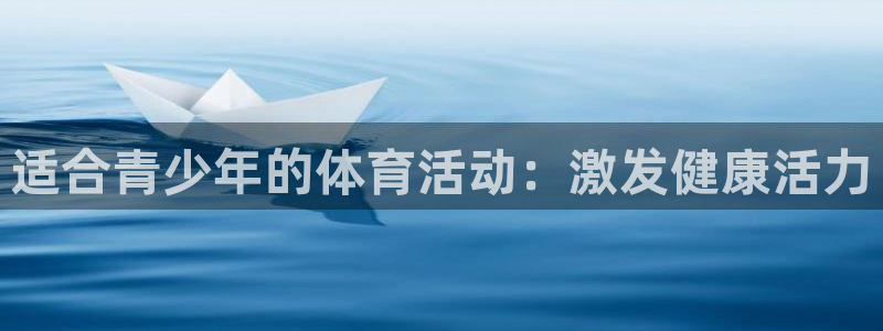 三亿体育登录：适合青少年的体育活动：激发健康活力