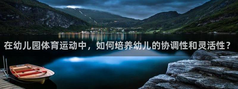 三亿体育登录：在幼儿园体育运动中，如何培养幼儿的协调性和灵活性？