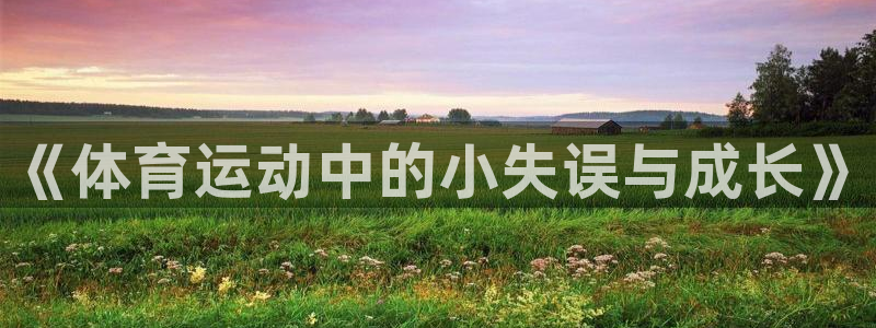 三亿体育：《体育运动中的小失误与成长》