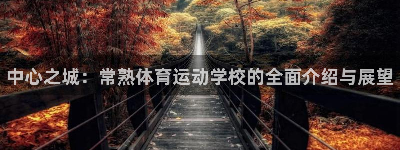 三亿体育网：中心之城：常熟体育运动学校的全面介绍与展望