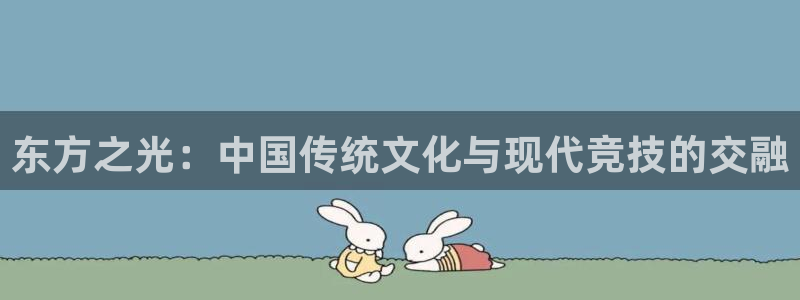 三亿体育：东方之光：中国传统文化与现代竞技的交融