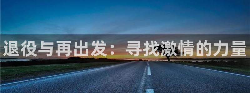三亿体育：退役与再出发：寻找激情的力量