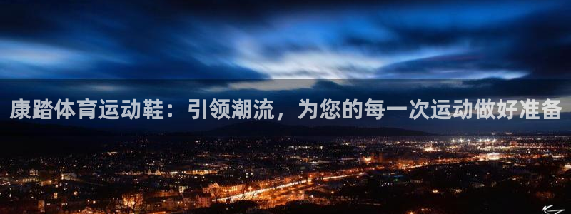 三亿体育网：康踏体育运动鞋：引领潮流，为您的每一次运动做好准备