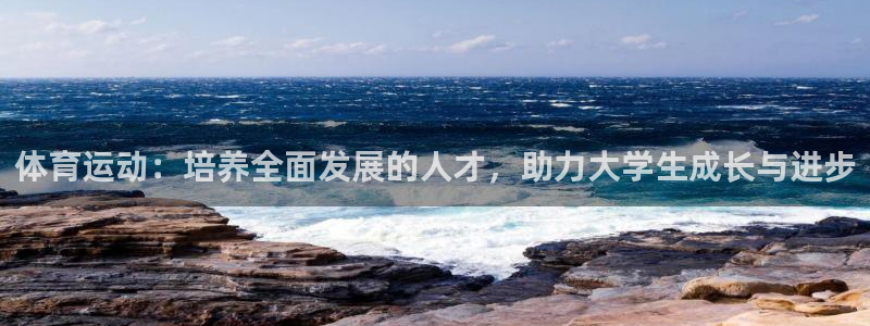 三亿体育登录：体育运动：培养全面发展的人才，助力大学生成长与进步